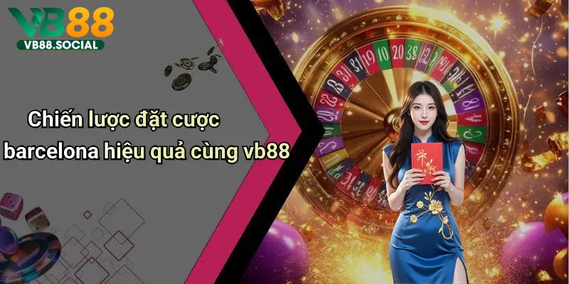 Soi Kèo Barcelona: Phân Tích Trận Đấu, Kinh Nghiệm Cá Cược Hay 4 Chiến lược đặt cược barcelona hiệu quả cùng vb88