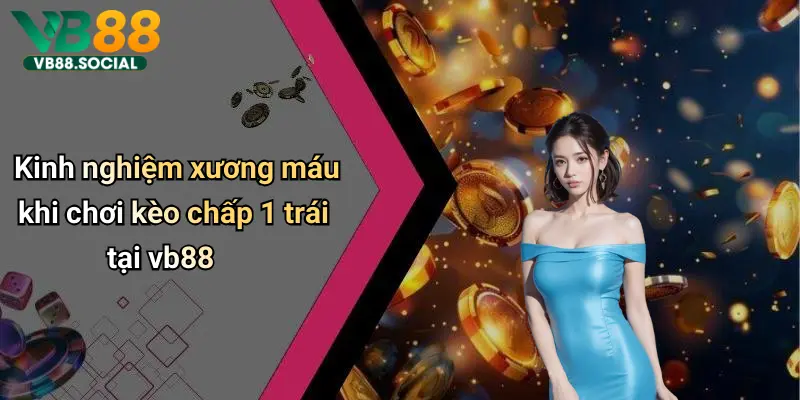Kèo Chấp 1 Trái: Phân Tích Sâu, Kinh Nghiệm Và Những Lưu Ý Từ Vb88 5 Kinh nghiệm xương máu khi chơi kèo chấp 1 trái tại vb88