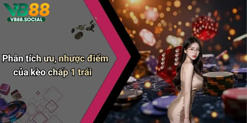 Kèo Chấp 1 Trái: Phân Tích Sâu, Kinh Nghiệm Và Những Lưu Ý Từ Vb88 4 Phân tích ưu, nhược điểm của kèo chấp 1 trái