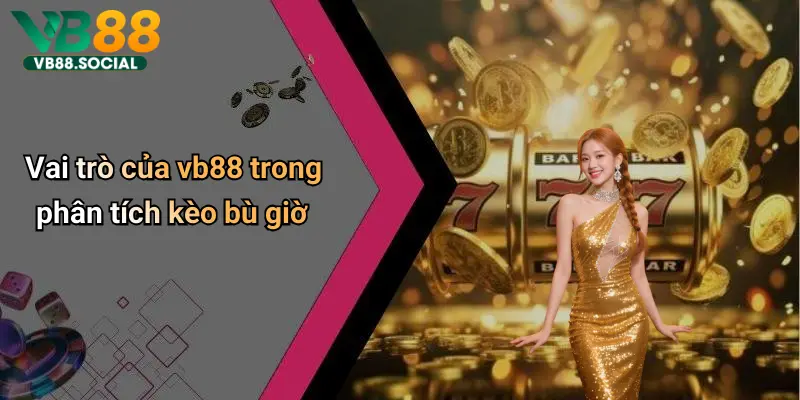 Kèo Bù Giờ: Cách Hiểu Đúng Và Chơi Thắng Lợi Nhất Trên Vb88 5 Vai trò của vb88 trong phân tích kèo bù giờ